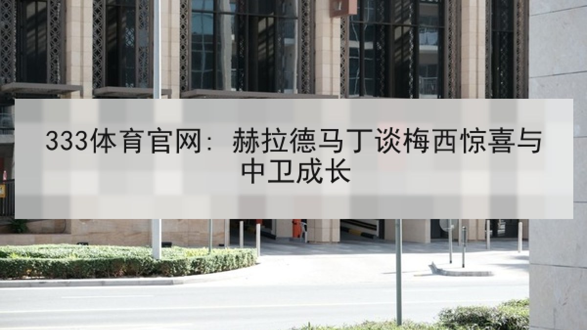 333体育官网: 赫拉德马丁谈梅西惊喜与中卫成长