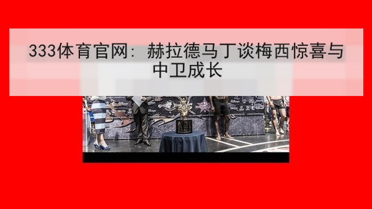 333体育官网: 赫拉德马丁谈梅西惊喜与中卫成长