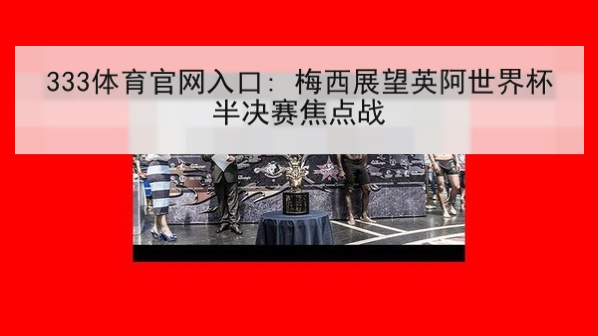 333体育官网入口: 梅西展望英阿世界杯半决赛焦点战 333体育官网入口: 梅西展望英阿世界杯半决赛焦点战