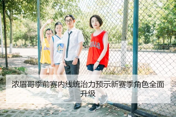 浓眉哥季前赛内线统治力预示新赛季角色全面升级