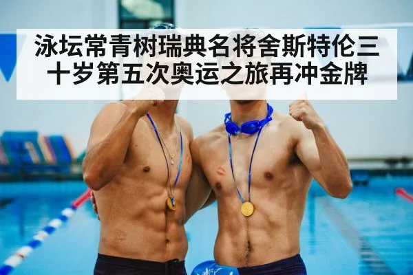 泳坛常青树瑞典名将舍斯特伦三十岁第五次奥运之旅再冲金牌