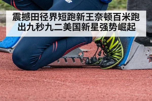 震撼田径界短跑新王奈顿百米跑出九秒九二美国新星强势崛起