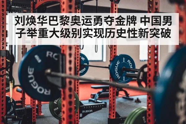 刘焕华巴黎奥运勇夺金牌 中国男子举重大级别实现历史性新突破