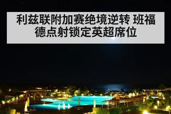 利兹联附加赛绝境逆转 班福德点射锁定英超席位