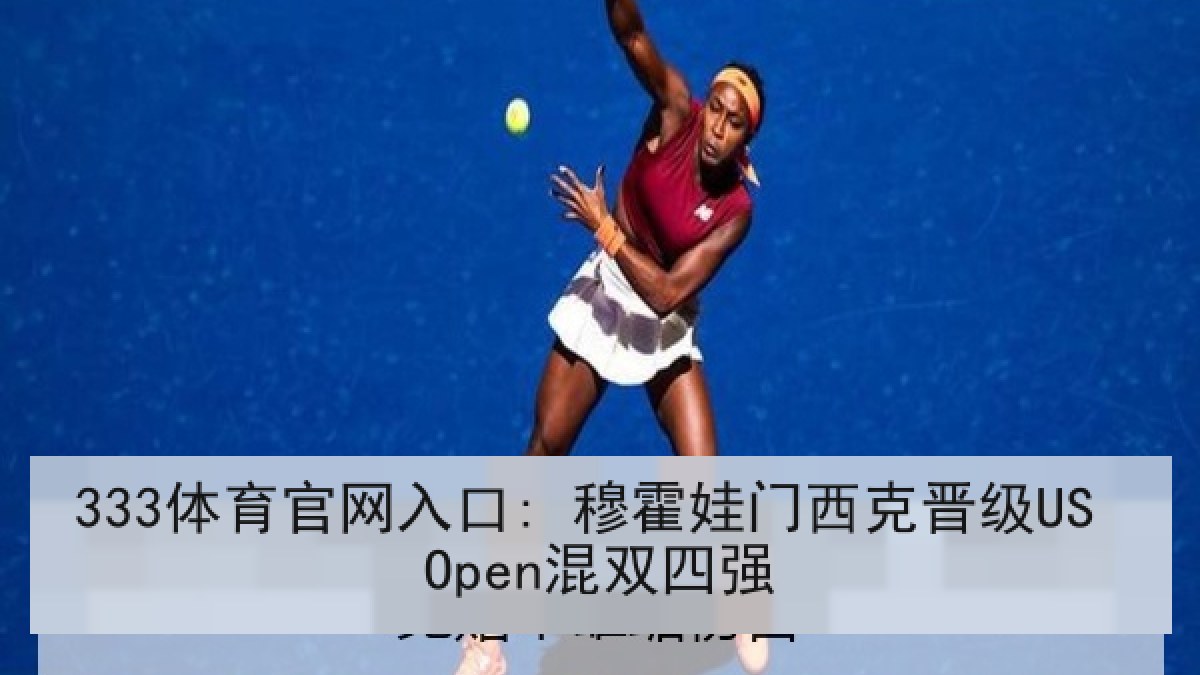 333体育官网入口: 穆霍娃门西克晋级US Open混双四强 333体育官网入口: 穆霍娃门西克晋级US Open混双四强